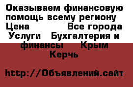 Оказываем финансовую помощь всему региону › Цена ­ 1 111 - Все города Услуги » Бухгалтерия и финансы   . Крым,Керчь